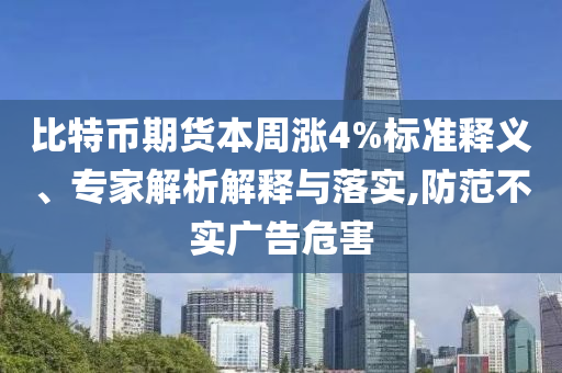比特幣期貨本周漲4%標準釋義、專家解析解釋與落實,防范不實廣告危害
