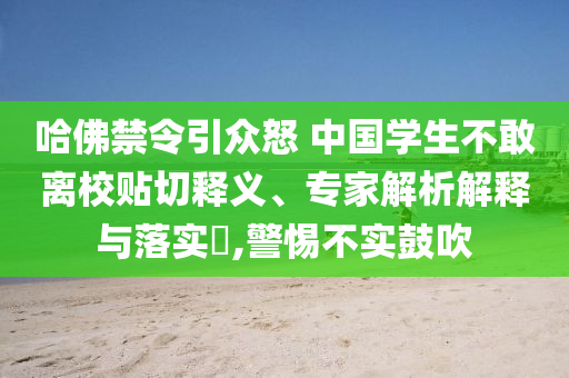 哈佛禁令引眾怒 中國學生不敢離校貼切釋義、專家解析解釋與落實?,警惕不實鼓吹
