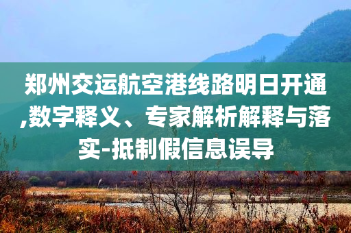 鄭州交運航空港線路明日開通,數(shù)字釋義、專家解析解釋與落實-抵制假信息誤導