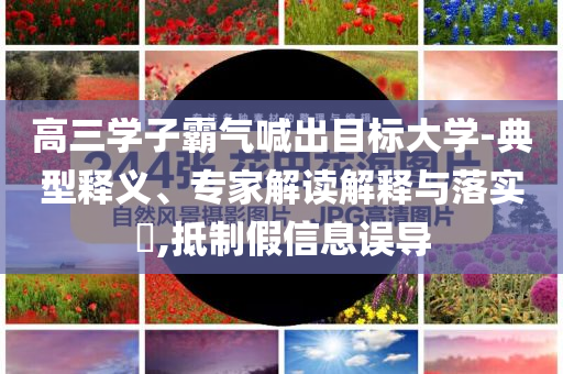 高三學子霸氣喊出目標大學-典型釋義、專家解讀解釋與落實?,抵制假信息誤導