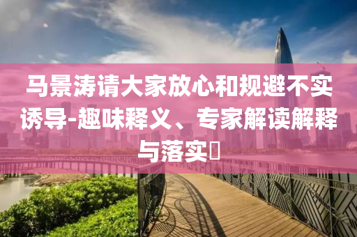 馬景濤請大家放心和規避不實誘導-趣味釋義、專家解讀解釋與落實?