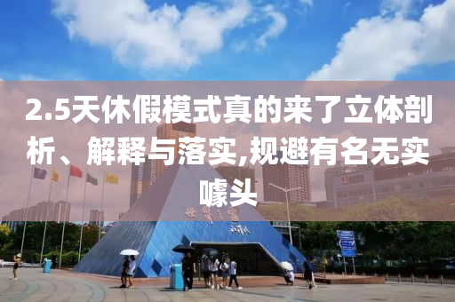 2.5天休假模式真的來了立體剖析、解釋與落實,規避有名無實噱頭