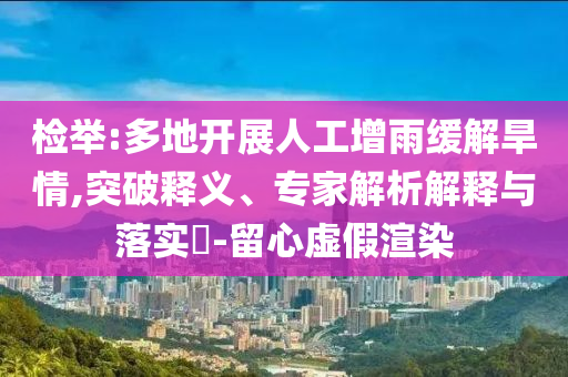 檢舉:多地開展人工增雨緩解旱情,突破釋義、專家解析解釋與落實?-留心虛假渲染