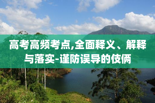高考高頻考點,全面釋義、解釋與落實-謹防誤導的伎倆