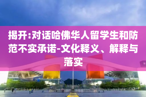 揭開:對話哈佛華人留學生和防范不實承諾-文化釋義、解釋與落實