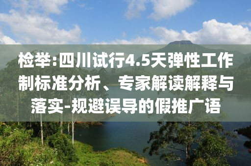 檢舉:四川試行4.5天彈性工作制標(biāo)準(zhǔn)分析、專家解讀解釋與落實(shí)-規(guī)避誤導(dǎo)的假推廣語(yǔ)
