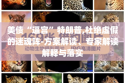 美債“逼宮”特朗普,杜絕虛假的迷魂陣-方案解讀、專家解讀解釋與落實(shí)