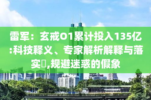雷軍：玄戒O1累計投入135億:科技釋義、專家解析解釋與落實?,規(guī)避迷惑的假象