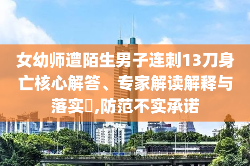女幼師遭陌生男子連刺13刀身亡核心解答、專家解讀解釋與落實?,防范不實承諾