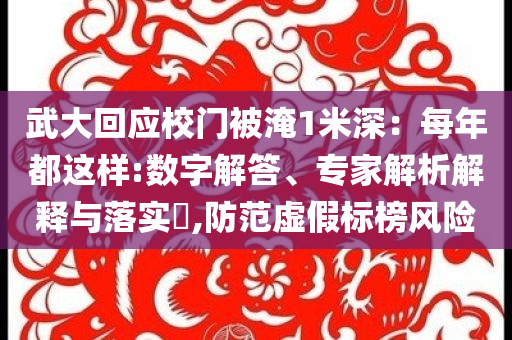 武大回應校門被淹1米深：每年都這樣:數字解答、專家解析解釋與落實?,防范虛假標榜風險