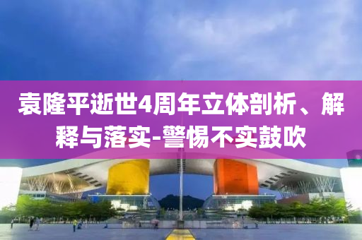 袁隆平逝世4周年立體剖析、解釋與落實-警惕不實鼓吹