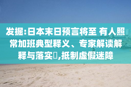 發(fā)掘:日本末日預(yù)言將至 有人照常加班典型釋義、專家解讀解釋與落實(shí)?,抵制虛假迷障