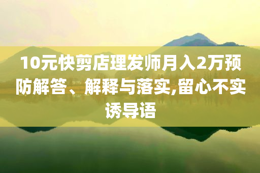 10元快剪店理發(fā)師月入2萬預防解答、解釋與落實,留心不實誘導語
