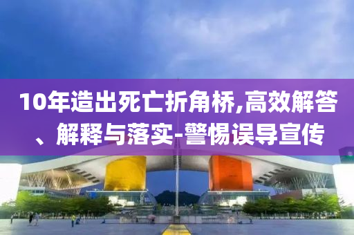 10年造出死亡折角橋,高效解答、解釋與落實-警惕誤導(dǎo)宣傳