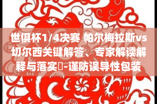 世俱杯1/4決賽 帕爾梅拉斯vs切爾西關鍵解答、專家解讀解釋與落實?-謹防誤導性包裝