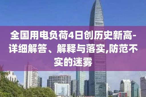 全國用電負荷4日創歷史新高-詳細解答、解釋與落實,防范不實的迷霧