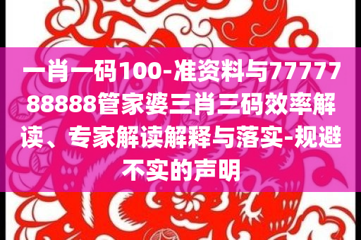 一肖一碼100-準(zhǔn)資料與7777788888管家婆三肖三碼效率解讀、專(zhuān)家解讀解釋與落實(shí)-規(guī)避不實(shí)的聲明