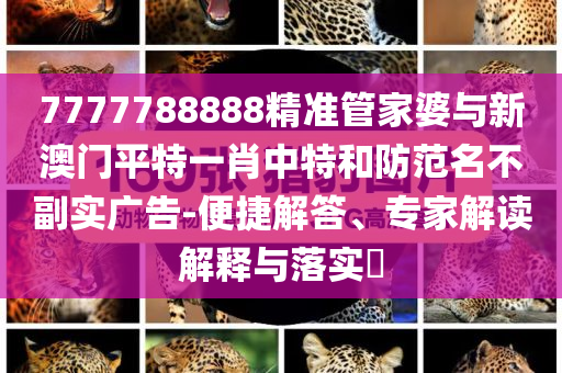 7777788888精準(zhǔn)管家婆與新澳門平特一肖中特和防范名不副實(shí)廣告-便捷解答、專家解讀解釋與落實(shí)?
