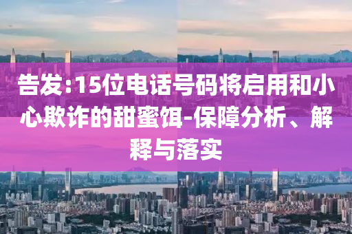 告發(fā):15位電話號碼將啟用和小心欺詐的甜蜜餌-保障分析、解釋與落實(shí)