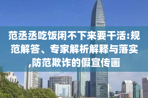 范丞丞吃飯閑不下來要干活:規范解答、專家解析解釋與落實,防范欺詐的假宣傳畫