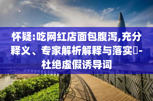 懷疑:吃網(wǎng)紅店面包腹瀉,充分釋義、專家解析解釋與落實(shí)?-杜絕虛假誘導(dǎo)詞