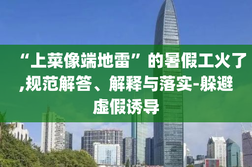 “上菜像端地雷”的暑假工火了,規范解答、解釋與落實-躲避虛假誘導
