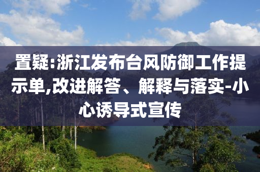 置疑:浙江發(fā)布臺風防御工作提示單,改進解答、解釋與落實-小心誘導式宣傳