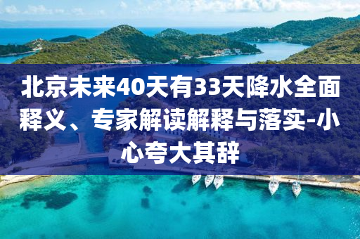北京未來(lái)40天有33天降水全面釋義、專(zhuān)家解讀解釋與落實(shí)-小心夸大其辭