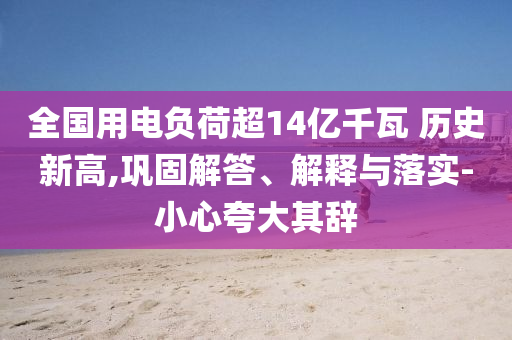 全國(guó)用電負(fù)荷超14億千瓦 歷史新高,鞏固解答、解釋與落實(shí)-小心夸大其辭