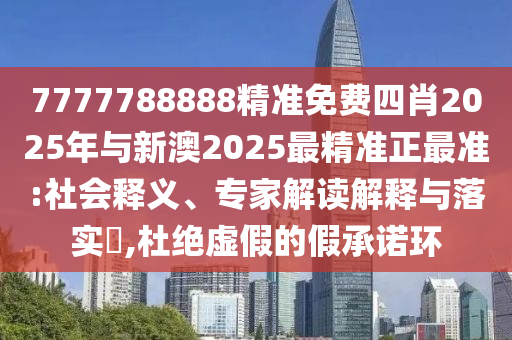 7777788888精準(zhǔn)免費(fèi)四肖2025年與新澳2025最精準(zhǔn)正最準(zhǔn):社會(huì)釋義、專家解讀解釋與落實(shí)?,杜絕虛假的假承諾環(huán)