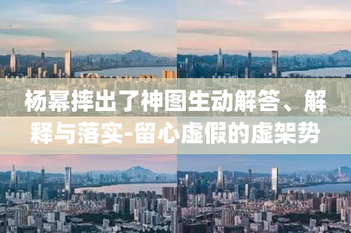 楊冪摔出了神圖生動解答、解釋與落實-留心虛假的虛架勢