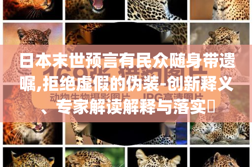日本末世預(yù)言有民眾隨身帶遺囑,拒絕虛假的偽裝-創(chuàng)新釋義、專家解讀解釋與落實?