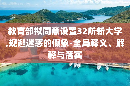教育部擬同意設置32所新大學,規避迷惑的假象-全局釋義、解釋與落實