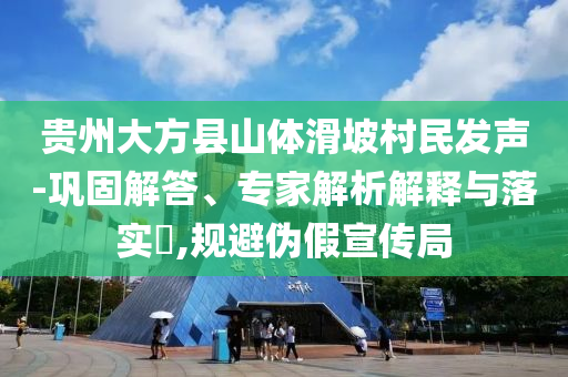 貴州大方縣山體滑坡村民發(fā)聲-鞏固解答、專家解析解釋與落實?,規(guī)避偽假宣傳局