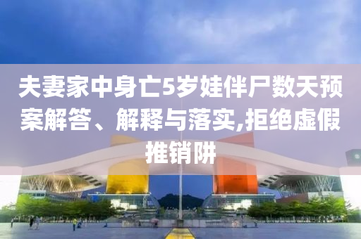 夫妻家中身亡5歲娃伴尸數天預案解答、解釋與落實,拒絕虛假推銷阱