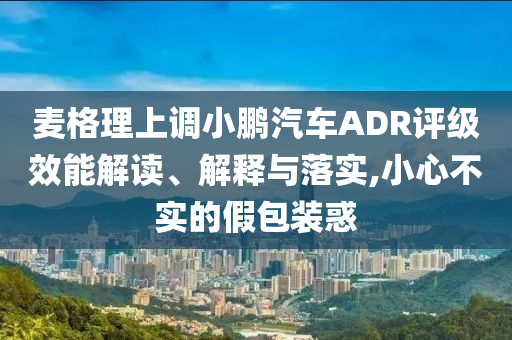 麥格理上調小鵬汽車ADR評級效能解讀、解釋與落實,小心不實的假包裝惑