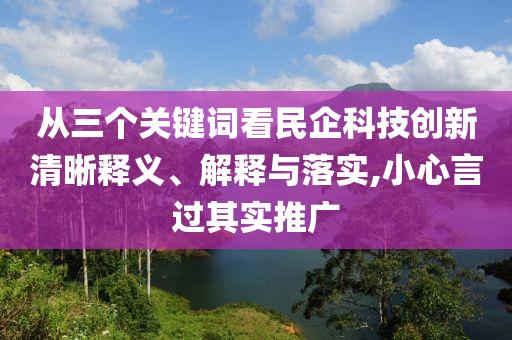 從三個關鍵詞看民企科技創新清晰釋義、解釋與落實,小心言過其實推廣