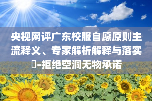 央視網(wǎng)評廣東校服自愿原則主流釋義、專家解析解釋與落實?-拒絕空洞無物承諾