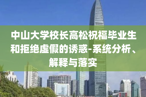 中山大學校長高松祝福畢業生和拒絕虛假的誘惑-系統分析、解釋與落實