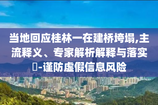 當?shù)鼗貞鹆忠辉诮蚩逅?主流釋義、專家解析解釋與落實?-謹防虛假信息風險