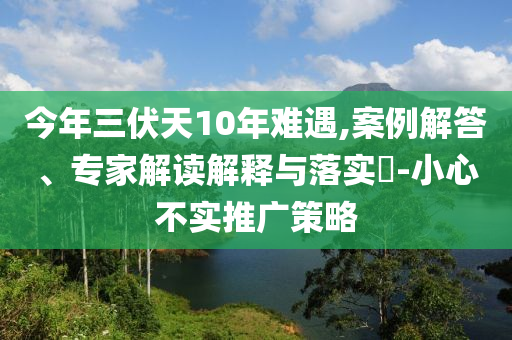 今年三伏天10年難遇,案例解答、專家解讀解釋與落實?-小心不實推廣策略