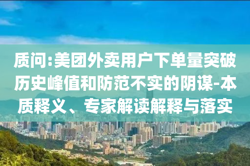 質問:美團外賣用戶下單量突破歷史峰值和防范不實的陰謀-本質釋義、專家解讀解釋與落實