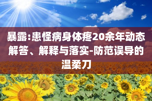 暴露:患怪病身體疼20余年動態解答、解釋與落實-防范誤導的溫柔刀
