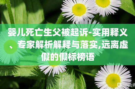 嬰兒死亡生父被起訴-實用釋義、專家解析解釋與落實,遠離虛假的假標榜語