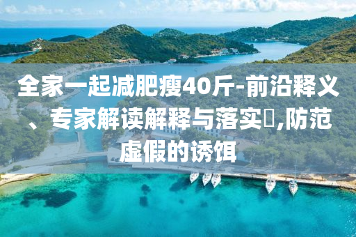 全家一起減肥瘦40斤-前沿釋義、專家解讀解釋與落實?,防范虛假的誘餌