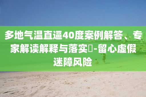 多地氣溫直逼40度案例解答、專家解讀解釋與落實?-留心虛假迷障風險