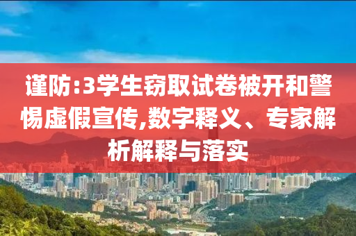 謹防:3學生竊取試卷被開和警惕虛假宣傳,數字釋義、專家解析解釋與落實