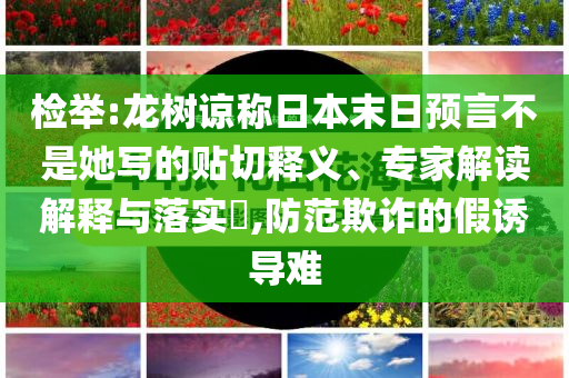 檢舉:龍樹諒稱日本末日預(yù)言不是她寫的貼切釋義、專家解讀解釋與落實?,防范欺詐的假誘導(dǎo)難