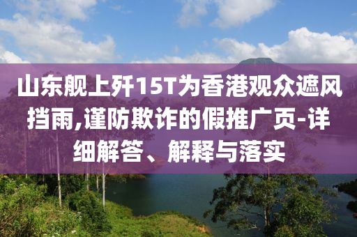 山東艦上殲15T為香港觀眾遮風(fēng)擋雨,謹(jǐn)防欺詐的假推廣頁-詳細(xì)解答、解釋與落實