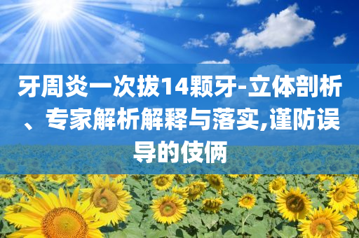 牙周炎一次拔14顆牙-立體剖析、專家解析解釋與落實,謹防誤導的伎倆